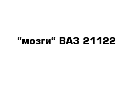 “мозги“ ВАЗ 21122